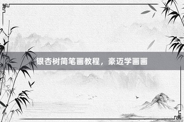 银杏树简笔画教程，豪迈学画画