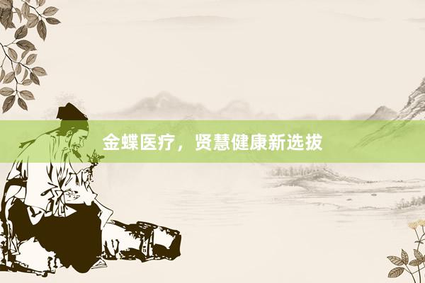 金蝶医疗,贤慧健康新选拔