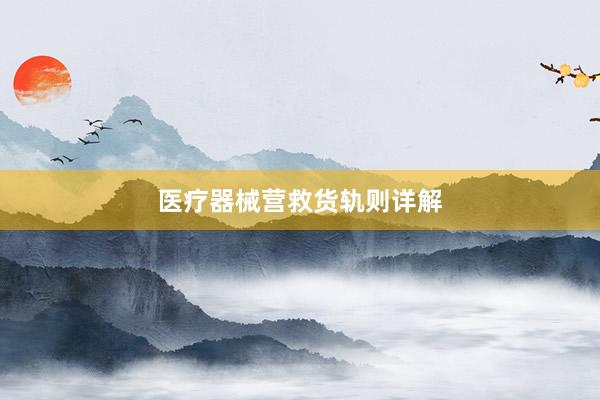 医疗器械营救货轨则详解