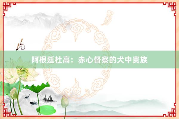 阿根廷杜高：赤心督察的犬中贵族
