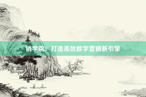 销学院：打造高效数字营销新引擎
