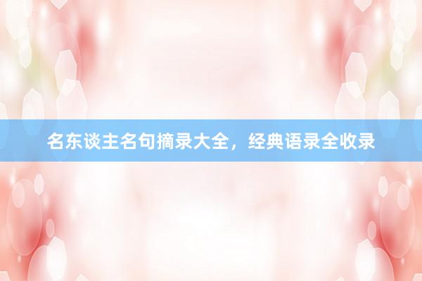 名东谈主名句摘录大全，经典语录全收录