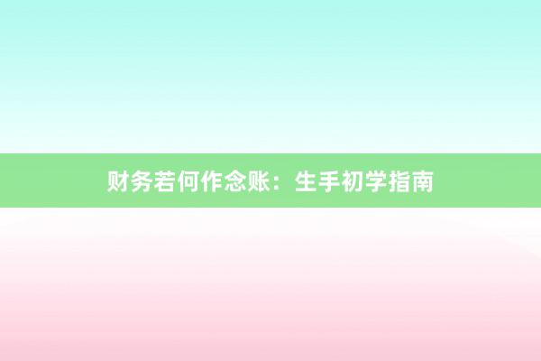 财务若何作念账：生手初学指南